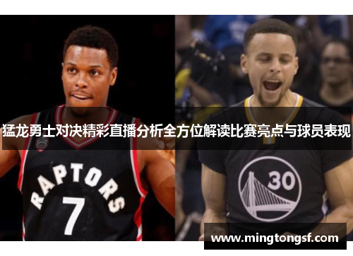 猛龙勇士对决精彩直播分析全方位解读比赛亮点与球员表现