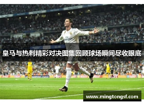 皇马与热刺精彩对决图集回顾球场瞬间尽收眼底